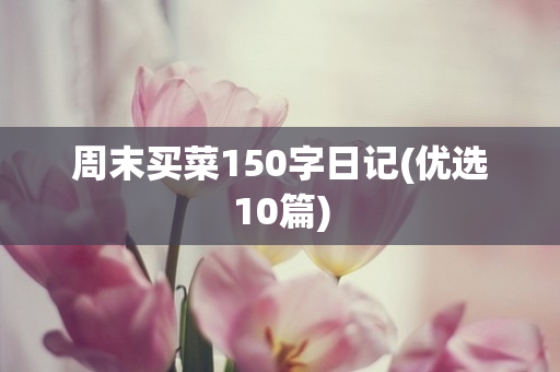 周末买菜150字日记(优选10篇)