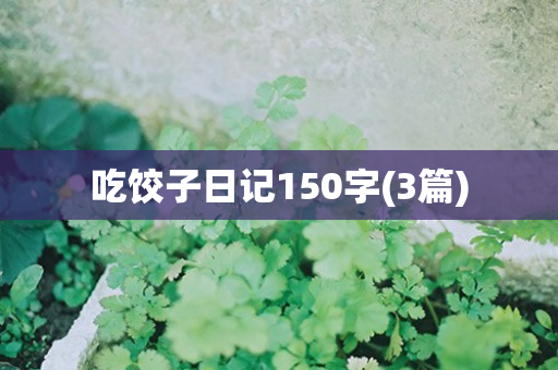 吃饺子日记150字(3篇)