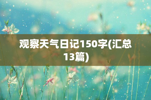 观察天气日记150字(汇总13篇)